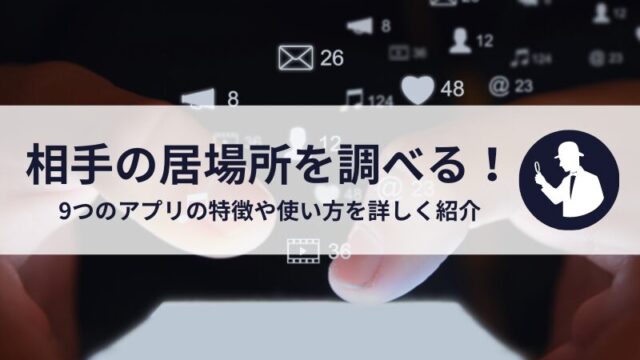 相手に知られずに居場所を調べる！9つのアプリの特徴や使い方を詳しく紹介