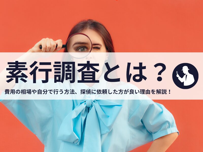 素行調査とは？費用の相場や自分で行う方法、探偵に依頼した方が良い理由を解説！