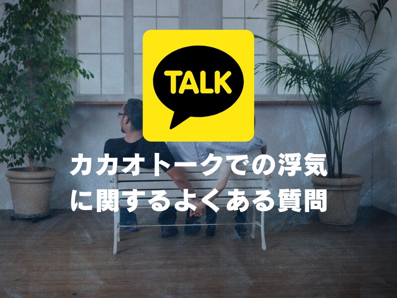 カカオトークでの浮気に関するよくある質問（FAQ）